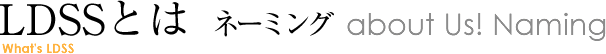 LDSSとは ネーミング about Us! Naming