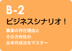 B-2 ビジネスシナリオ！：事業の存在理由とその方向性の台本作成法をマスター