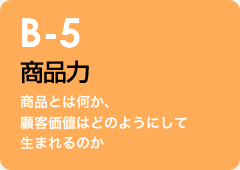 B-5 商品力：商品とは何か、顧客価値はどのようにして生まれるのか