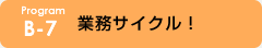 B-7 業務サイクル！