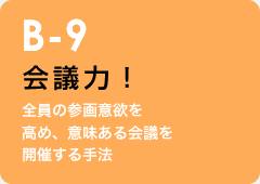 B-9 会議力！：全員の参画意欲を高め、意味ある会議を開催する手法