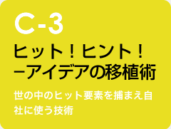 c-3 ヒット！ヒント！－アイデアの移植術：世の中のヒット要素を捕まえ自社に使う技術