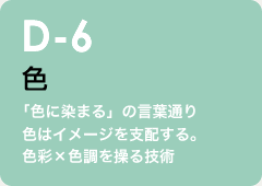 d-6 色： 「色に染まる」の言葉通り色はイメージを支配する。色彩×色調を操る技術